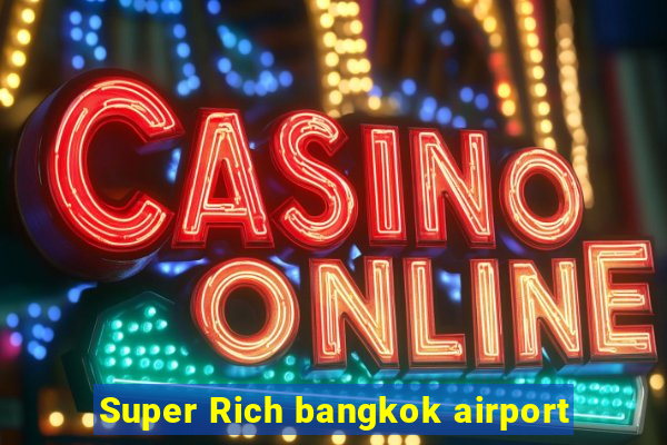 Super Rich bangkok airport